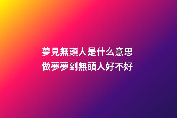 夢見無頭人是什么意思 做夢夢到無頭人好不好